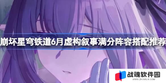 崩坏星穹铁道6月虚构叙事满分阵容怎么搭配 崩坏星穹铁道6月虚构叙事满分阵容搭配推荐 崩坏星穹铁道6月虚构叙事满分阵容怎么搭配 崩坏星穹铁道6月虚构叙事满分阵容搭配推荐